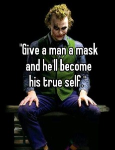 Give a man a mask and he'll become his true self.